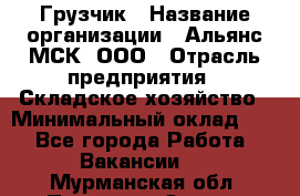 Грузчик › Название организации ­ Альянс-МСК, ООО › Отрасль предприятия ­ Складское хозяйство › Минимальный оклад ­ 1 - Все города Работа » Вакансии   . Мурманская обл.,Полярные Зори г.